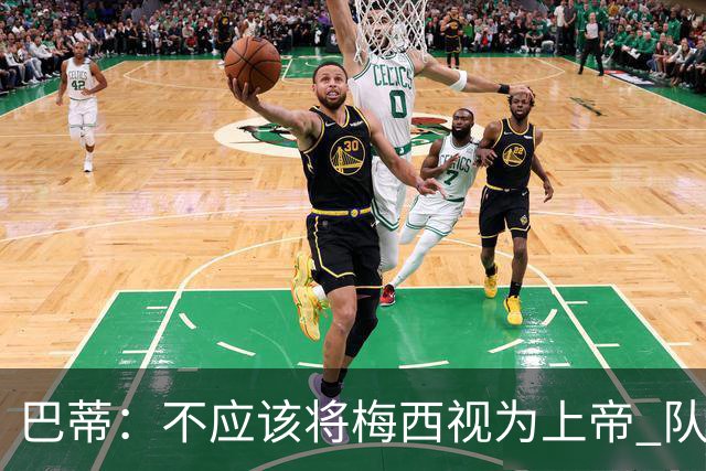 巴蒂：不应该将梅西视为上帝 队友要为他分担责任